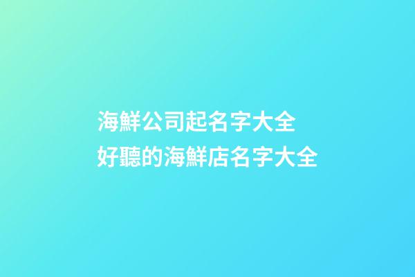 海鮮公司起名字大全 好聽的海鮮店名字大全-第1張-公司起名-玄機派